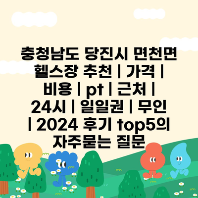 충청남도 당진시 면천면 헬스장 추천 | 가격 | 비용 | pt | 근처 | 24시 | 일일권 | 무인 | 2024 후기 top5