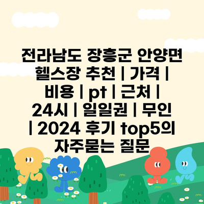 전라남도 장흥군 안양면 헬스장 추천 | 가격 | 비용 | pt | 근처 | 24시 | 일일권 | 무인 | 2024 후기 top5