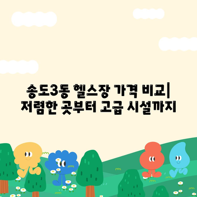 인천시 연수구 송도3동 헬스장 추천 | 가격 | 비용 | pt | 근처 | 24시 | 일일권 | 무인 | 2024 후기 top5