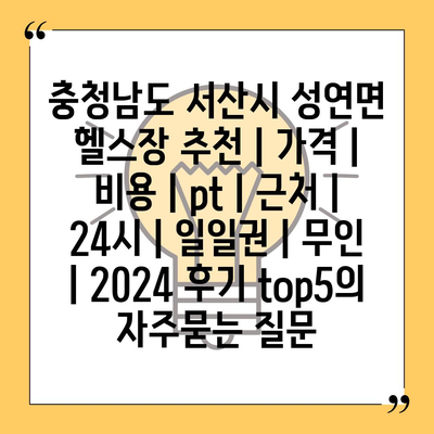 충청남도 서산시 성연면 헬스장 추천 | 가격 | 비용 | pt | 근처 | 24시 | 일일권 | 무인 | 2024 후기 top5