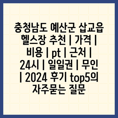 충청남도 예산군 삽교읍 헬스장 추천 | 가격 | 비용 | pt | 근처 | 24시 | 일일권 | 무인 | 2024 후기 top5