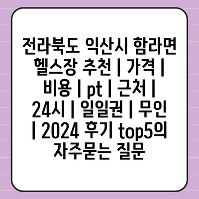 전라북도 익산시 함라면 헬스장 추천 | 가격 | 비용 | pt | 근처 | 24시 | 일일권 | 무인 | 2024 후기 top5