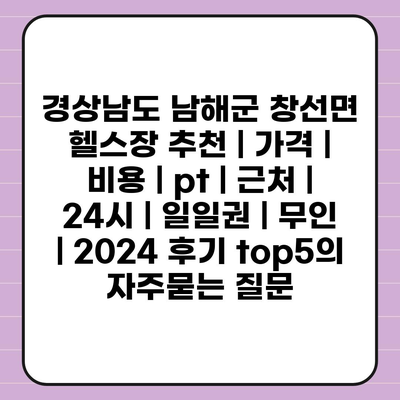 경상남도 남해군 창선면 헬스장 추천 | 가격 | 비용 | pt | 근처 | 24시 | 일일권 | 무인 | 2024 후기 top5