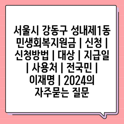 서울시 강동구 성내제1동 민생회복지원금 | 신청 | 신청방법 | 대상 | 지급일 | 사용처 | 전국민 | 이재명 | 2024