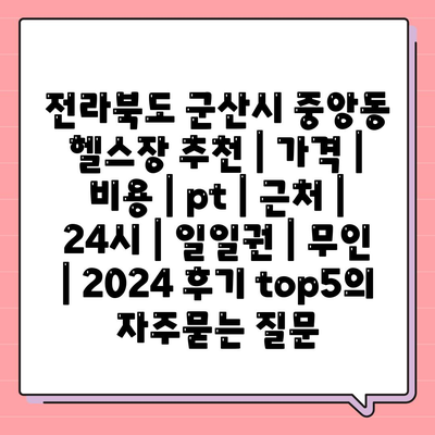 전라북도 군산시 중앙동 헬스장 추천 | 가격 | 비용 | pt | 근처 | 24시 | 일일권 | 무인 | 2024 후기 top5