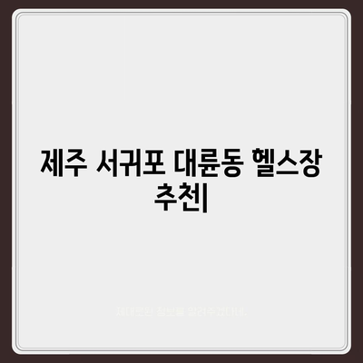 제주도 서귀포시 대륜동 헬스장 추천 | 가격 | 비용 | pt | 근처 | 24시 | 일일권 | 무인 | 2024 후기 top5