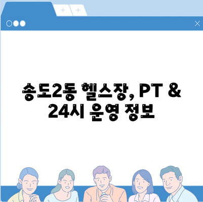 인천시 연수구 송도2동 헬스장 추천 | 가격 | 비용 | pt | 근처 | 24시 | 일일권 | 무인 | 2024 후기 top5