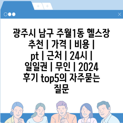 광주시 남구 주월1동 헬스장 추천 | 가격 | 비용 | pt | 근처 | 24시 | 일일권 | 무인 | 2024 후기 top5