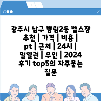 광주시 남구 방림2동 헬스장 추천 | 가격 | 비용 | pt | 근처 | 24시 | 일일권 | 무인 | 2024 후기 top5