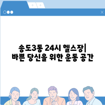 인천시 연수구 송도3동 헬스장 추천 | 가격 | 비용 | pt | 근처 | 24시 | 일일권 | 무인 | 2024 후기 top5