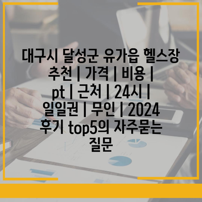 대구시 달성군 유가읍 헬스장 추천 | 가격 | 비용 | pt | 근처 | 24시 | 일일권 | 무인 | 2024 후기 top5