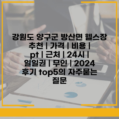 강원도 양구군 방산면 헬스장 추천 | 가격 | 비용 | pt | 근처 | 24시 | 일일권 | 무인 | 2024 후기 top5