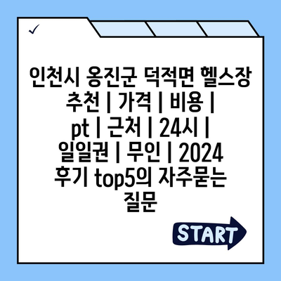 인천시 옹진군 덕적면 헬스장 추천 | 가격 | 비용 | pt | 근처 | 24시 | 일일권 | 무인 | 2024 후기 top5