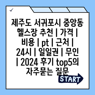 제주도 서귀포시 중앙동 헬스장 추천 | 가격 | 비용 | pt | 근처 | 24시 | 일일권 | 무인 | 2024 후기 top5