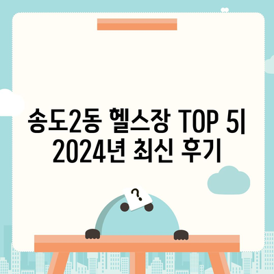 인천시 연수구 송도2동 헬스장 추천 | 가격 | 비용 | pt | 근처 | 24시 | 일일권 | 무인 | 2024 후기 top5