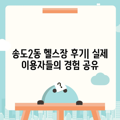 인천시 연수구 송도2동 헬스장 추천 | 가격 | 비용 | pt | 근처 | 24시 | 일일권 | 무인 | 2024 후기 top5