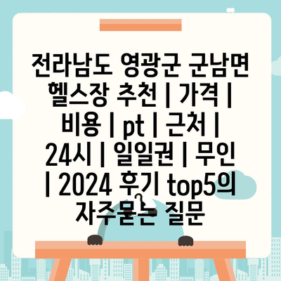 전라남도 영광군 군남면 헬스장 추천 | 가격 | 비용 | pt | 근처 | 24시 | 일일권 | 무인 | 2024 후기 top5