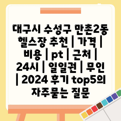 대구시 수성구 만촌2동 헬스장 추천 | 가격 | 비용 | pt | 근처 | 24시 | 일일권 | 무인 | 2024 후기 top5