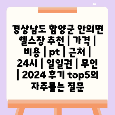 경상남도 함양군 안의면 헬스장 추천 | 가격 | 비용 | pt | 근처 | 24시 | 일일권 | 무인 | 2024 후기 top5