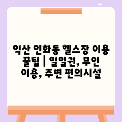 전라북도 익산시 인화동 헬스장 추천 | 가격 | 비용 | pt | 근처 | 24시 | 일일권 | 무인 | 2024 후기 top5