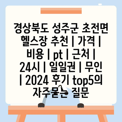 경상북도 성주군 초전면 헬스장 추천 | 가격 | 비용 | pt | 근처 | 24시 | 일일권 | 무인 | 2024 후기 top5