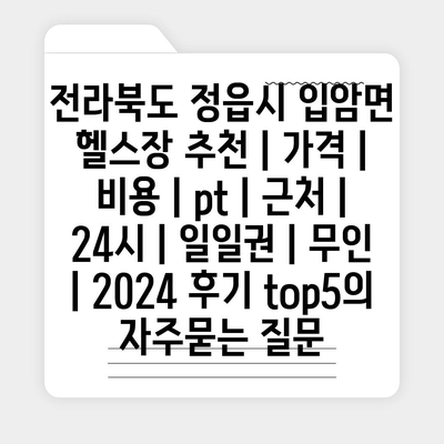 전라북도 정읍시 입암면 헬스장 추천 | 가격 | 비용 | pt | 근처 | 24시 | 일일권 | 무인 | 2024 후기 top5