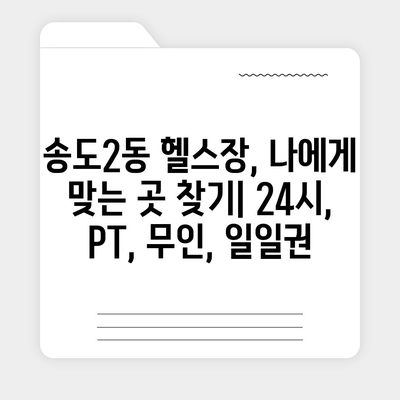 인천시 연수구 송도2동 헬스장 추천 | 가격 | 비용 | pt | 근처 | 24시 | 일일권 | 무인 | 2024 후기 top5