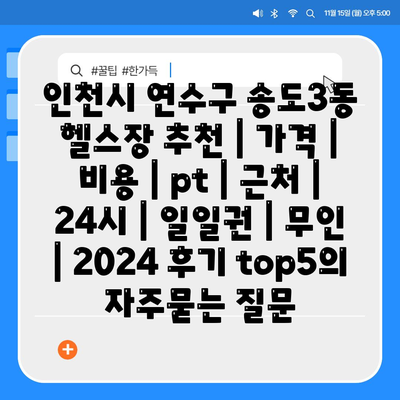 인천시 연수구 송도3동 헬스장 추천 | 가격 | 비용 | pt | 근처 | 24시 | 일일권 | 무인 | 2024 후기 top5