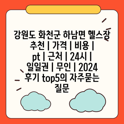 강원도 화천군 하남면 헬스장 추천 | 가격 | 비용 | pt | 근처 | 24시 | 일일권 | 무인 | 2024 후기 top5