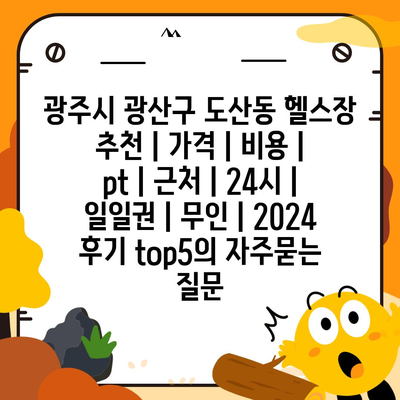 광주시 광산구 도산동 헬스장 추천 | 가격 | 비용 | pt | 근처 | 24시 | 일일권 | 무인 | 2024 후기 top5