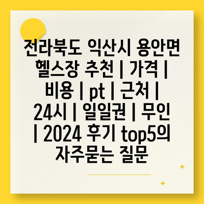 전라북도 익산시 용안면 헬스장 추천 | 가격 | 비용 | pt | 근처 | 24시 | 일일권 | 무인 | 2024 후기 top5