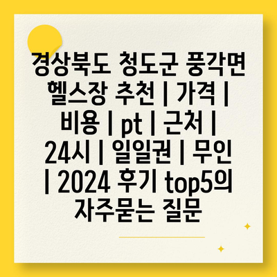 경상북도 청도군 풍각면 헬스장 추천 | 가격 | 비용 | pt | 근처 | 24시 | 일일권 | 무인 | 2024 후기 top5