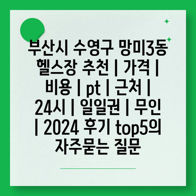 부산시 수영구 망미3동 헬스장 추천 | 가격 | 비용 | pt | 근처 | 24시 | 일일권 | 무인 | 2024 후기 top5