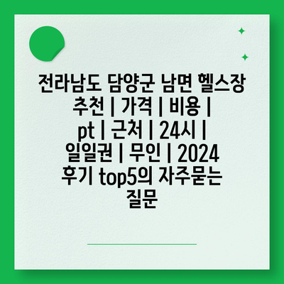 전라남도 담양군 남면 헬스장 추천 | 가격 | 비용 | pt | 근처 | 24시 | 일일권 | 무인 | 2024 후기 top5