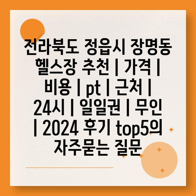 전라북도 정읍시 장명동 헬스장 추천 | 가격 | 비용 | pt | 근처 | 24시 | 일일권 | 무인 | 2024 후기 top5