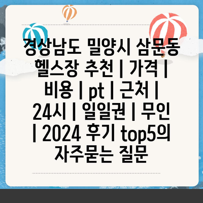 경상남도 밀양시 삼문동 헬스장 추천 | 가격 | 비용 | pt | 근처 | 24시 | 일일권 | 무인 | 2024 후기 top5