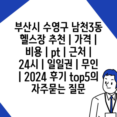 부산시 수영구 남천3동 헬스장 추천 | 가격 | 비용 | pt | 근처 | 24시 | 일일권 | 무인 | 2024 후기 top5