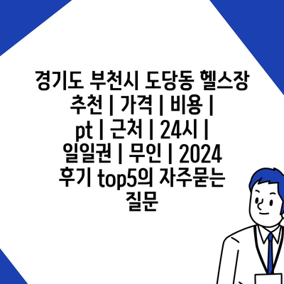 경기도 부천시 도당동 헬스장 추천 | 가격 | 비용 | pt | 근처 | 24시 | 일일권 | 무인 | 2024 후기 top5