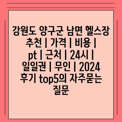 강원도 양구군 남면 헬스장 추천 | 가격 | 비용 | pt | 근처 | 24시 | 일일권 | 무인 | 2024 후기 top5