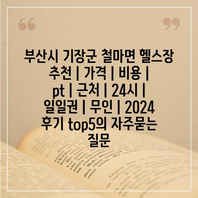 부산시 기장군 철마면 헬스장 추천 | 가격 | 비용 | pt | 근처 | 24시 | 일일권 | 무인 | 2024 후기 top5