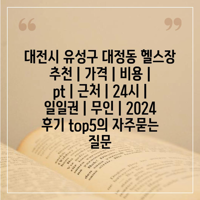 대전시 유성구 대정동 헬스장 추천 | 가격 | 비용 | pt | 근처 | 24시 | 일일권 | 무인 | 2024 후기 top5