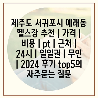 제주도 서귀포시 예래동 헬스장 추천 | 가격 | 비용 | pt | 근처 | 24시 | 일일권 | 무인 | 2024 후기 top5