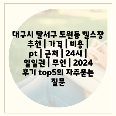 대구시 달서구 도원동 헬스장 추천 | 가격 | 비용 | pt | 근처 | 24시 | 일일권 | 무인 | 2024 후기 top5