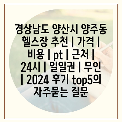 경상남도 양산시 양주동 헬스장 추천 | 가격 | 비용 | pt | 근처 | 24시 | 일일권 | 무인 | 2024 후기 top5