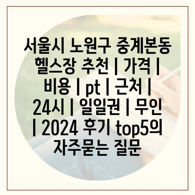 서울시 노원구 중계본동 헬스장 추천 | 가격 | 비용 | pt | 근처 | 24시 | 일일권 | 무인 | 2024 후기 top5