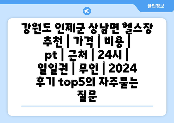 강원도 인제군 상남면 헬스장 추천 | 가격 | 비용 | pt | 근처 | 24시 | 일일권 | 무인 | 2024 후기 top5