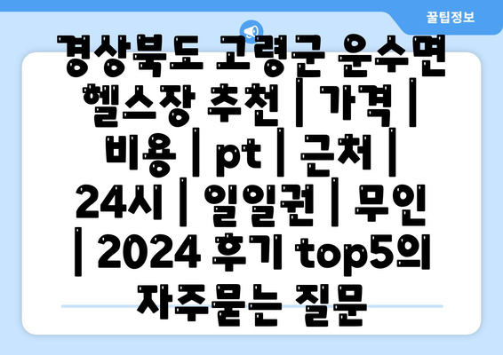 경상북도 고령군 운수면 헬스장 추천 | 가격 | 비용 | pt | 근처 | 24시 | 일일권 | 무인 | 2024 후기 top5