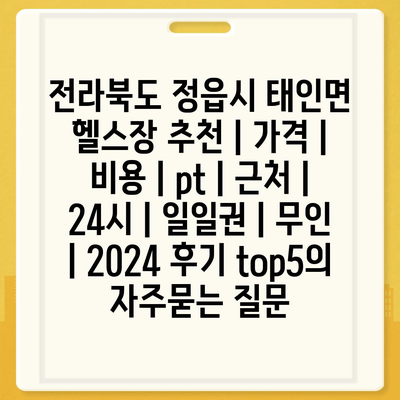 전라북도 정읍시 태인면 헬스장 추천 | 가격 | 비용 | pt | 근처 | 24시 | 일일권 | 무인 | 2024 후기 top5