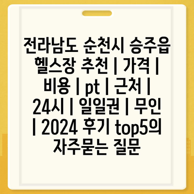 전라남도 순천시 승주읍 헬스장 추천 | 가격 | 비용 | pt | 근처 | 24시 | 일일권 | 무인 | 2024 후기 top5