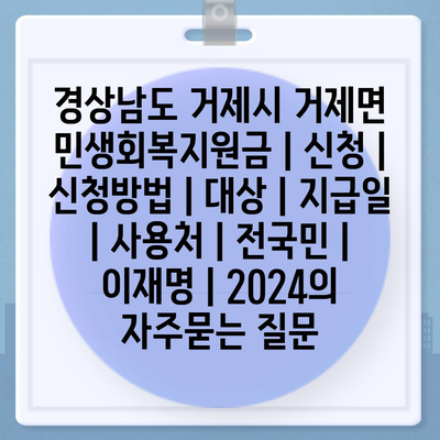 경상남도 거제시 거제면 민생회복지원금 | 신청 | 신청방법 | 대상 | 지급일 | 사용처 | 전국민 | 이재명 | 2024